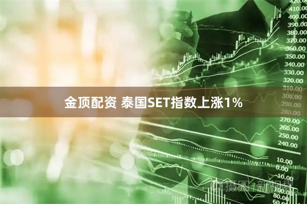 金顶配资 泰国SET指数上涨1%