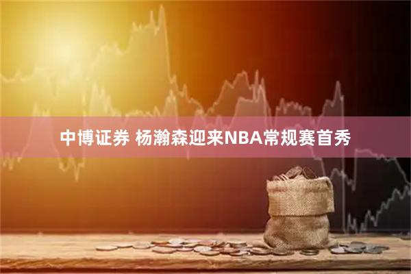 中博证券 杨瀚森迎来NBA常规赛首秀