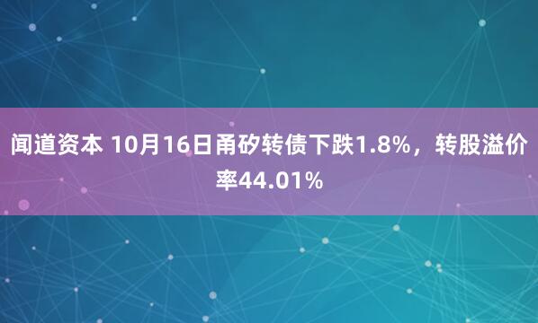 闻道资本 10月16日甬矽转债下跌1.8%，转股溢价率44.01%