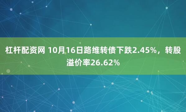 杠杆配资网 10月16日路维转债下跌2.45%，转股溢价率26.62%