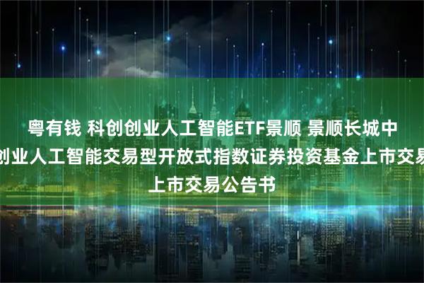 粤有钱 科创创业人工智能ETF景顺 景顺长城中证科创创业人工智能交易型开放式指数证券投资基金上市交易公告书