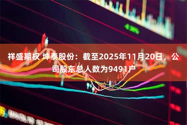 祥盛期权 坤泰股份：截至2025年11月20日，公司股东总人数为9491户
