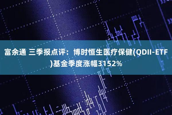 富余通 三季报点评:博时恒生医疗保健(QDII-ETF)基金季度涨幅3152%