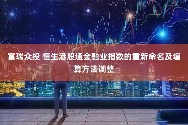 富瑞众投 恒生港股通金融业指数的重新命名及编算方法调整