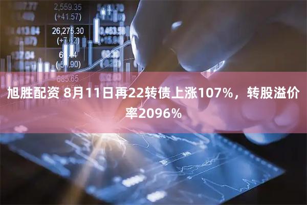 旭胜配资 8月11日再22转债上涨107%，转股溢价率2096%