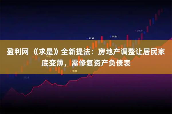 盈利网 《求是》全新提法：房地产调整让居民家底变薄，需修复资产负债表